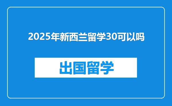 2025年新西兰留学30可以吗