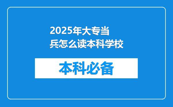 2025年大专当兵怎么读本科学校