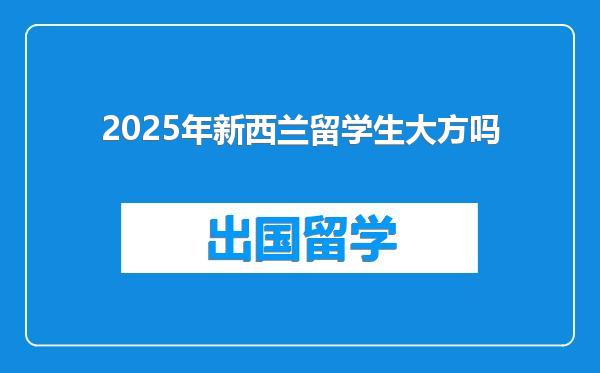 2025年新西兰留学生大方吗