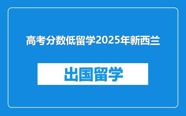 高考分数低留学2025年新西兰