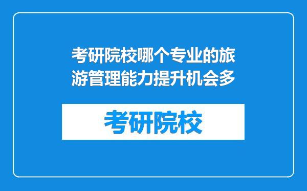 考研院校哪个专业的旅游管理能力提升机会多