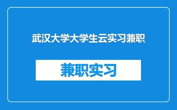 武汉大学大学生云实习兼职