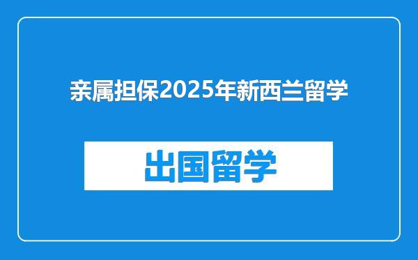 亲属担保2025年新西兰留学
