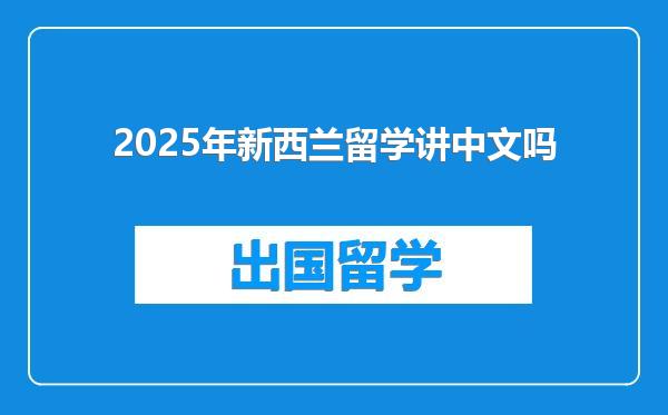 2025年新西兰留学讲中文吗