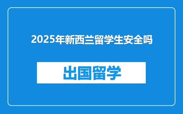 2025年新西兰留学生安全吗