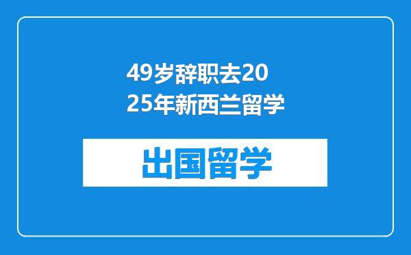 49岁辞职去2025年新西兰留学