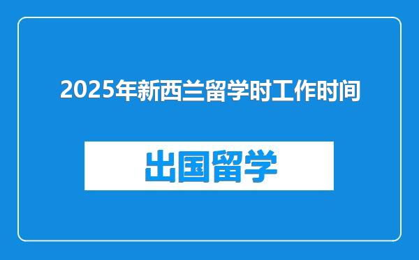 2025年新西兰留学时工作时间