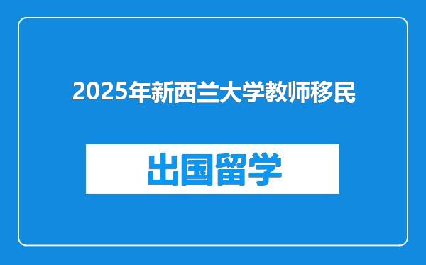 2025年新西兰大学教师移民