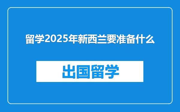 留学2025年新西兰要准备什么