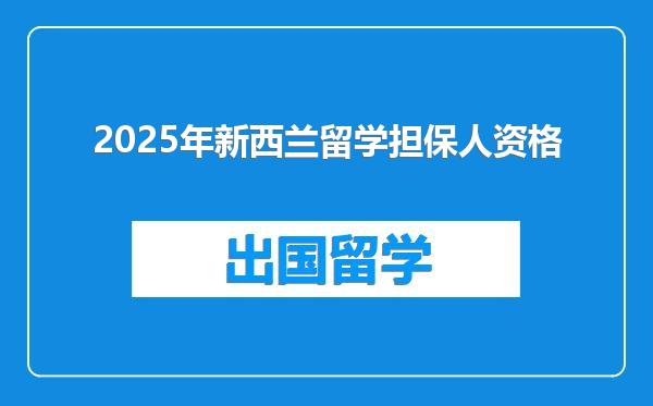 2025年新西兰留学担保人资格