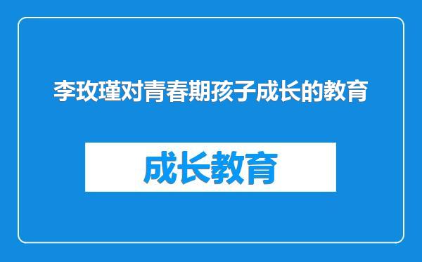 李玫瑾对青春期孩子成长的教育