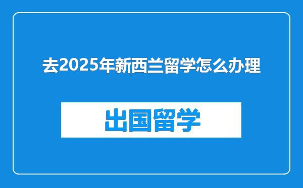 去2025年新西兰留学怎么办理
