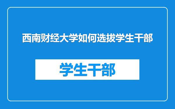 西南财经大学如何选拔学生干部