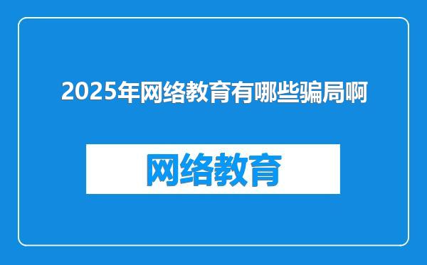 2025年网络教育有哪些骗局啊