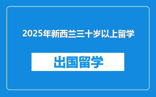 2025年新西兰三十岁以上留学
