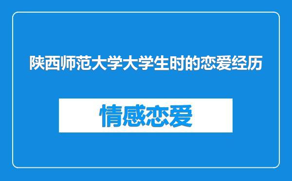 陕西师范大学大学生时的恋爱经历