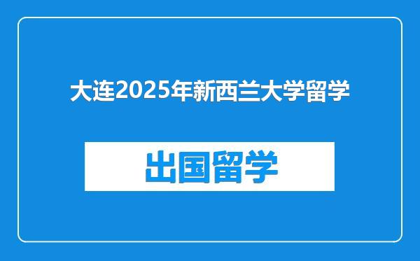 大连2025年新西兰大学留学