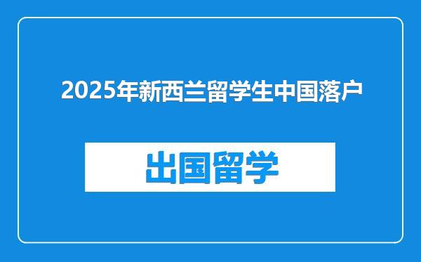 2025年新西兰留学生中国落户
