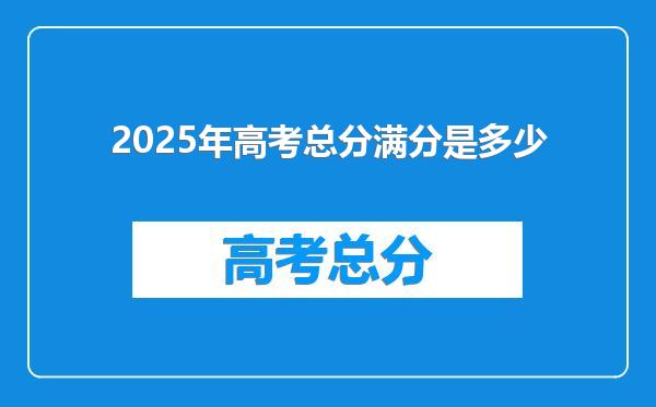 2025年高考总分满分是多少