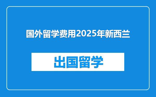 国外留学费用2025年新西兰