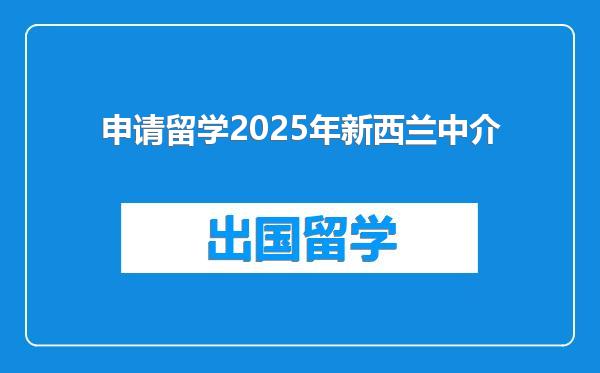 申请留学2025年新西兰中介