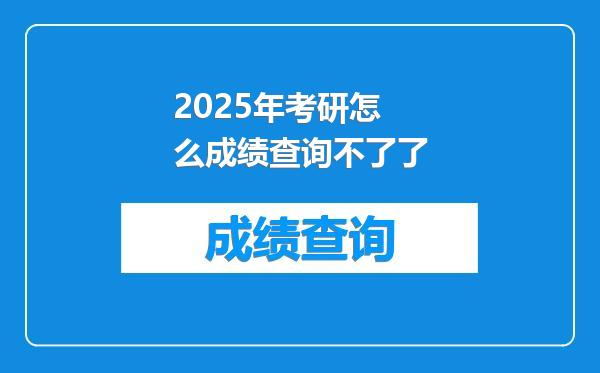 2025年考研怎么成绩查询不了了