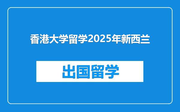 香港大学留学2025年新西兰