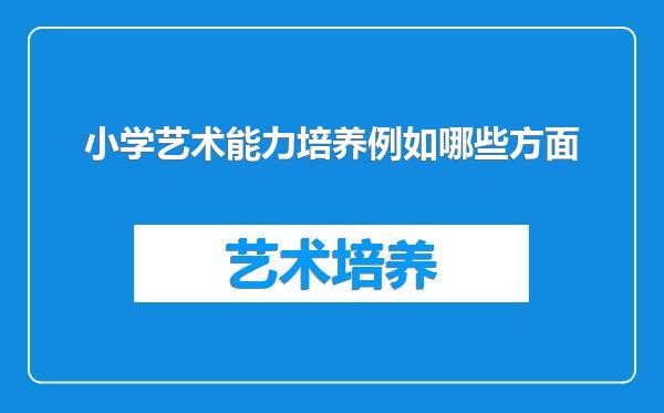 小学艺术能力培养例如哪些方面