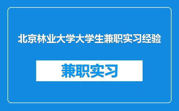 北京林业大学大学生兼职实习经验