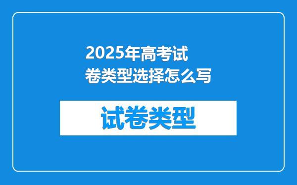 2025年高考试卷类型选择怎么写