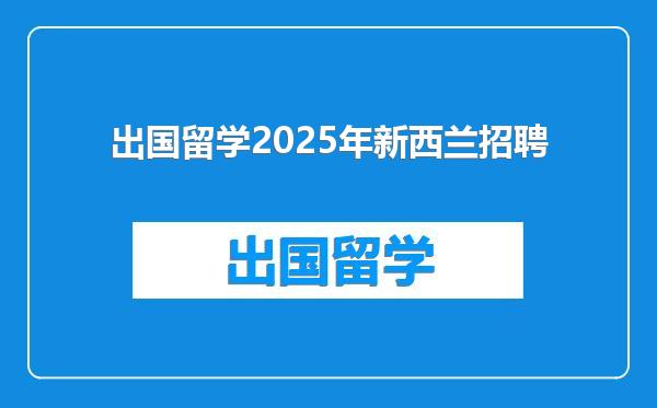 出国留学2025年新西兰招聘